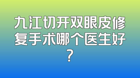 九江切开双眼皮修复手术哪个医生好？