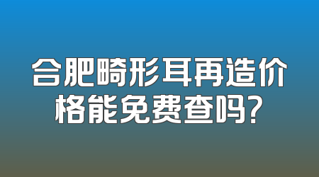 合肥畸形耳再造价格能免费查吗？