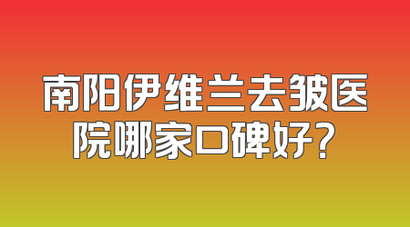 南阳伊维兰去皱医院哪家口碑好？