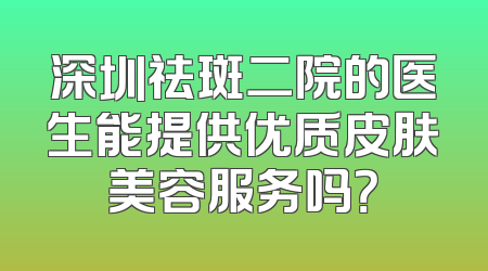 深圳祛斑二院的医生能提供优质皮肤美容服务吗？