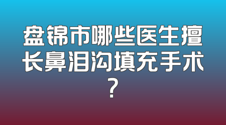 盘锦市哪些医生擅长鼻泪沟填充手术？