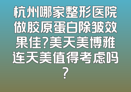 杭州哪家整形医院做胶原蛋白除皱效果佳？美天美博雅连天美值得考虑吗？