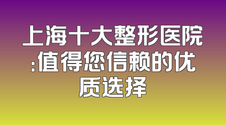 上海十大整形医院：值得您信赖的优质选择