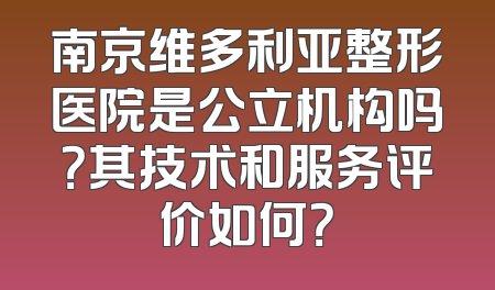 南京维多利亚整形医院是公立机构吗？其技术和服务评价如何？