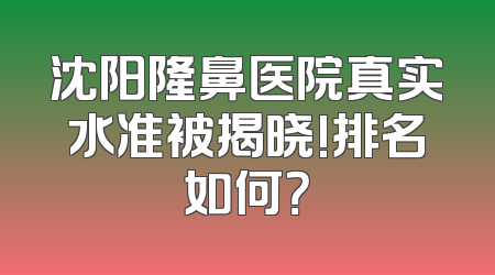 沈阳隆鼻医院真实水准被揭晓!排名如何？
