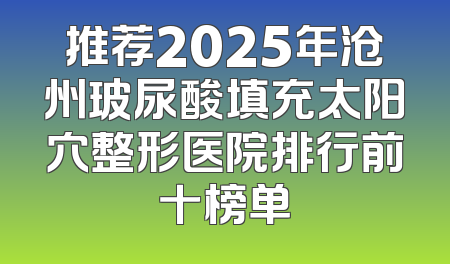 推荐2025年沧州玻尿酸填充太阳穴整形医院排行前十榜单