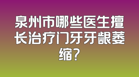 泉州市哪些医生擅长治疗门牙牙龈萎缩？