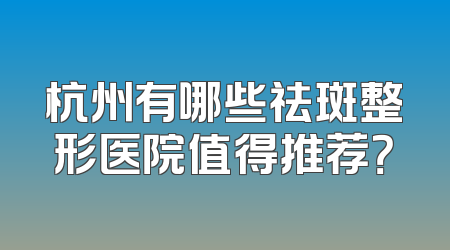 杭州有哪些祛斑整形医院值得推荐？