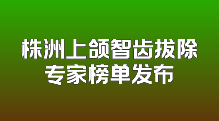 株洲上颌智齿拔除专家榜单发布