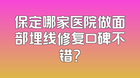 保定哪家医院做面部埋线修复口碑不错？