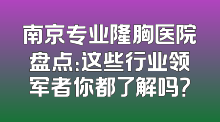 南京专业隆胸医院盘点：这些行业领军者你都了解吗？