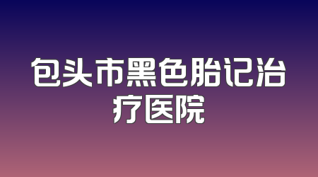 包头市黑色胎记治疗医院