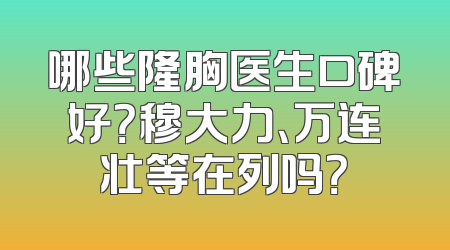 哪些隆胸医生口碑好？穆大力、万连壮等在列吗？