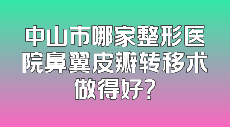 中山市哪家整形医院鼻翼皮瓣转移术做得好？