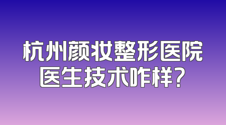 杭州颜妆整形医院医生技术咋样？