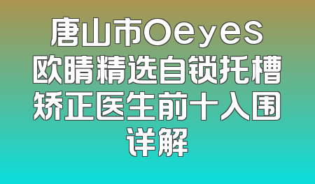 唐山市Oeyes欧睛精选自锁托槽矫正医生前十入围详解