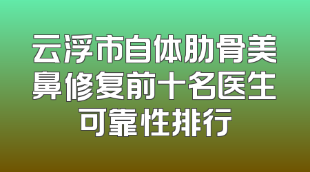 云浮市自体肋骨美鼻修复前十名医生可靠性排行