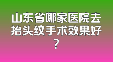 山东省哪家医院去抬头纹手术效果好？