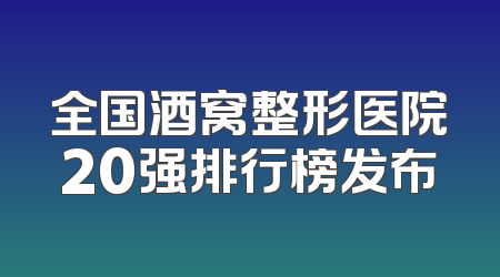 全国酒窝整形医院20强排行榜发布