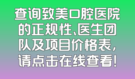 查询致美口腔医院的正规性、医生团队及项目价格表，请点击在线查看！