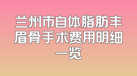 兰州市自体脂肪丰眉骨手术费用明细一览
