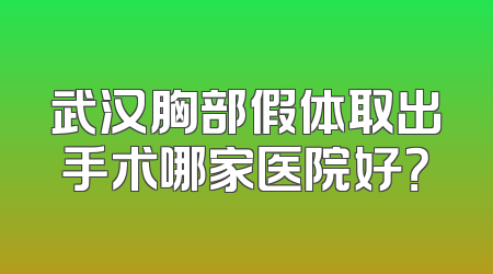 武汉胸部假体取出手术哪家医院好？