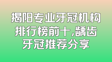 揭阳专业牙冠机构排行榜前十，龋齿牙冠推荐分享