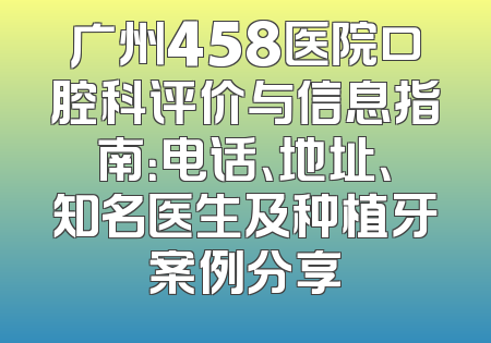 广州458医院口腔科评价与信息指南：电话、地址、知名医生及种植牙案例分享