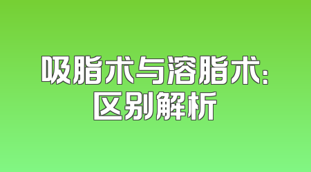 吸脂术与溶脂术：区别解析