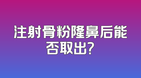 注射骨粉隆鼻后能否取出？