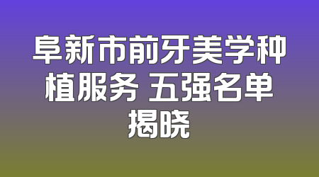 阜新市前牙美学种植服务 五强名单揭晓