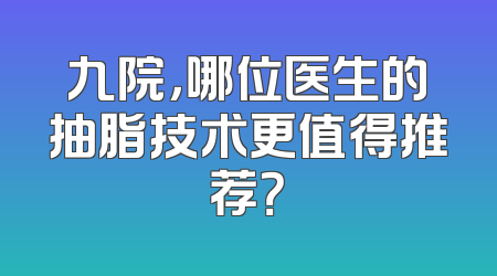 九院，哪位医生的抽脂技术更值得推荐？