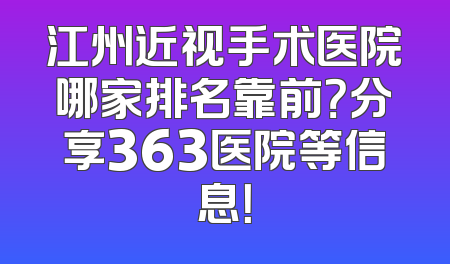 江州近视手术医院哪家排名靠前？分享363医院等信息！