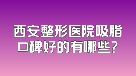 西安整形医院吸脂口碑好的有哪些？