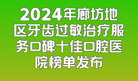 2024年廊坊地区牙齿过敏治疗服务口碑十佳口腔医院榜单发布