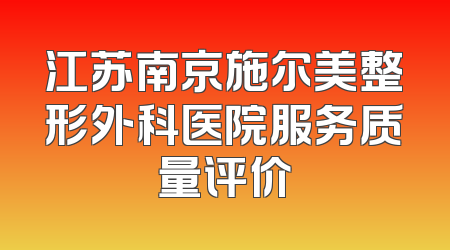 江苏南京施尔美整形外科医院服务质量评价