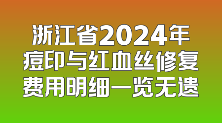 浙江省2024年痘印与红血丝修复费用明细一览无遗