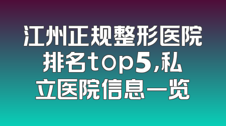 江州正规整形医院排名top5，私立医院信息一览