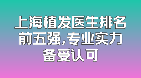 上海植发医生排名前五强，专业实力备受认可