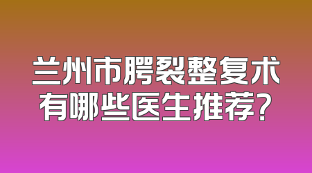 兰州市腭裂整复术有哪些医生推荐？