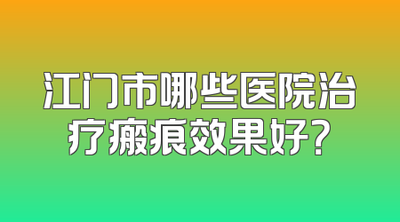 江门市哪些医院治疗瘢痕效果好？
