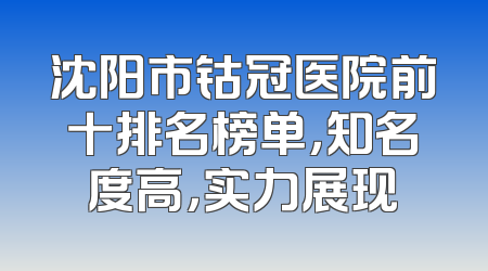 沈阳市钴冠医院前十排名榜单，知名度高，实力展现