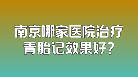 南京哪家医院治疗青胎记效果好？