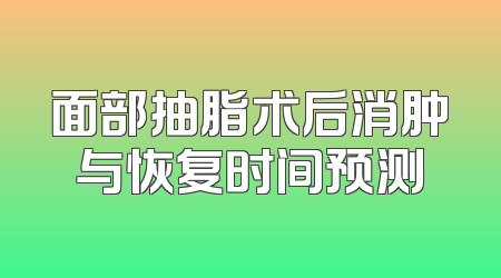 面部抽脂术后消肿与恢复时间预测