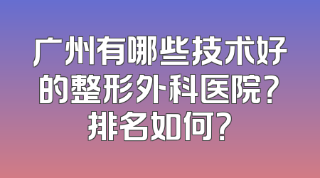广州有哪些技术好的整形外科医院？排名如何？