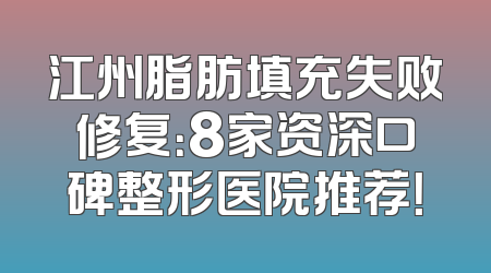江州脂肪填充失败修复：8家资深口碑整形医院推荐！