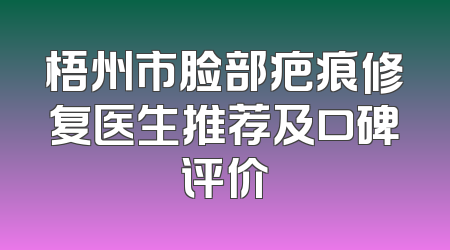 梧州市脸部疤痕修复医生推荐及口碑评价