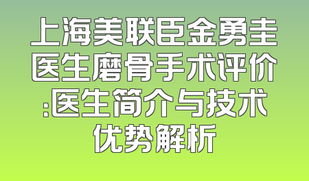 上海美联臣金勇圭医生磨骨手术评价：医生简介与技术优势解析