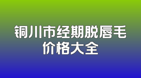 铜川市经期脱唇毛价格大全