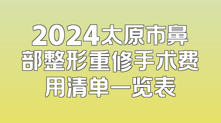 2024太原市鼻部整形重修手术费用清单一览表